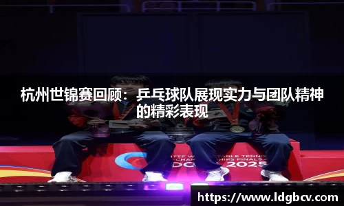 杭州世锦赛回顾：乒乓球队展现实力与团队精神的精彩表现