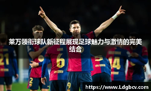 莱万领衔球队新征程展现足球魅力与激情的完美结合