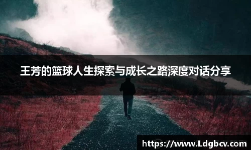 王芳的篮球人生探索与成长之路深度对话分享